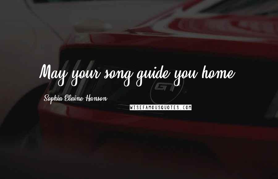 Sophia Elaine Hanson Quotes: May your song guide you home.