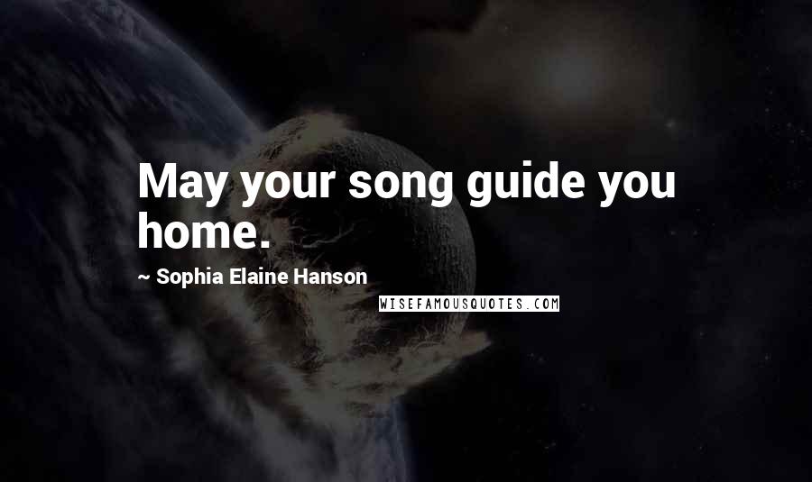 Sophia Elaine Hanson Quotes: May your song guide you home.