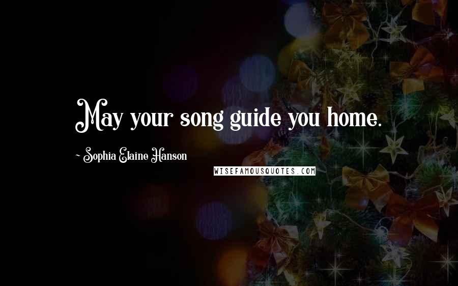 Sophia Elaine Hanson Quotes: May your song guide you home.