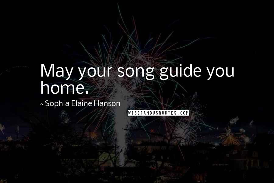 Sophia Elaine Hanson Quotes: May your song guide you home.