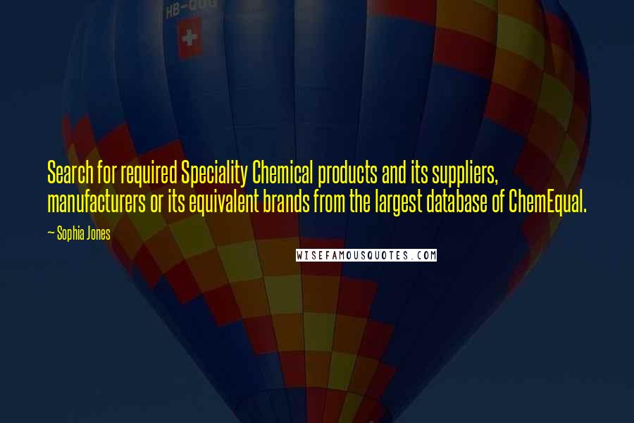 Sophia Jones Quotes: Search for required Speciality Chemical products and its suppliers, manufacturers or its equivalent brands from the largest database of ChemEqual.