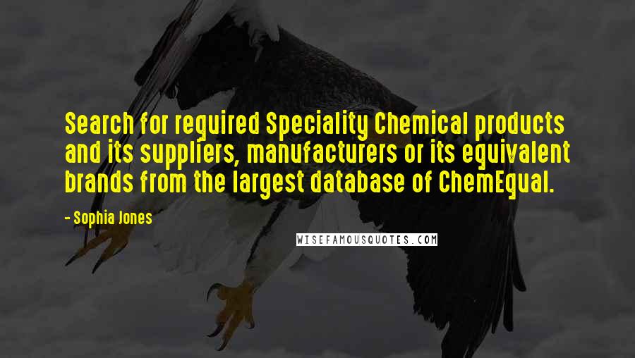 Sophia Jones Quotes: Search for required Speciality Chemical products and its suppliers, manufacturers or its equivalent brands from the largest database of ChemEqual.