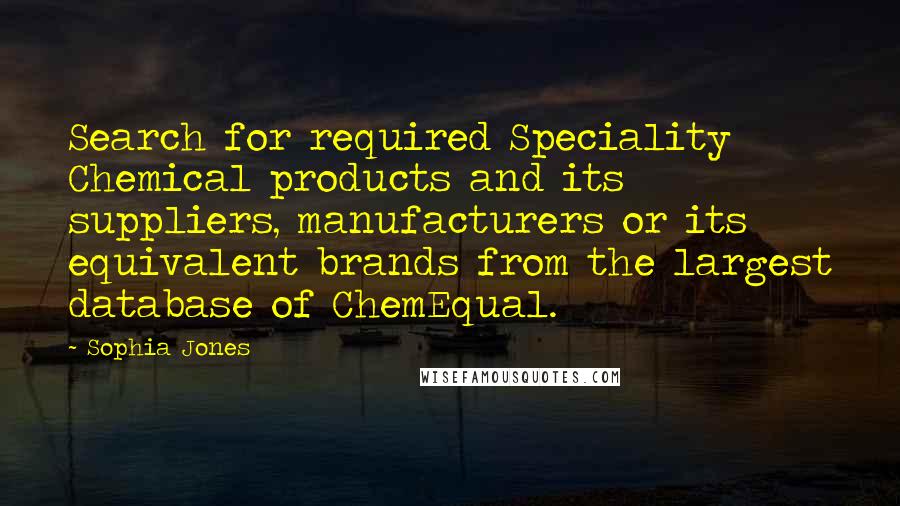 Sophia Jones Quotes: Search for required Speciality Chemical products and its suppliers, manufacturers or its equivalent brands from the largest database of ChemEqual.