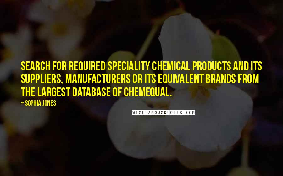 Sophia Jones Quotes: Search for required Speciality Chemical products and its suppliers, manufacturers or its equivalent brands from the largest database of ChemEqual.