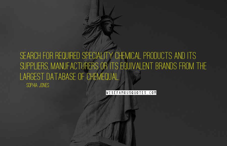 Sophia Jones Quotes: Search for required Speciality Chemical products and its suppliers, manufacturers or its equivalent brands from the largest database of ChemEqual.