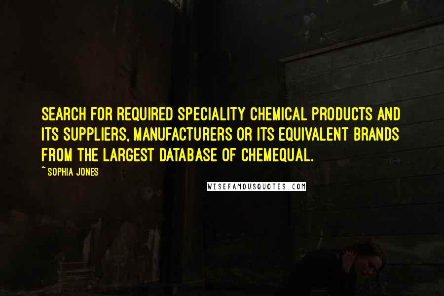 Sophia Jones Quotes: Search for required Speciality Chemical products and its suppliers, manufacturers or its equivalent brands from the largest database of ChemEqual.