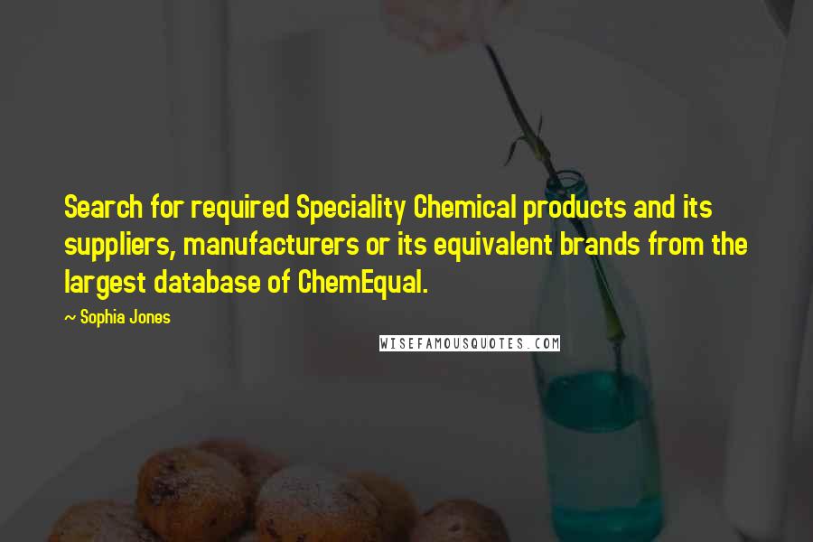 Sophia Jones Quotes: Search for required Speciality Chemical products and its suppliers, manufacturers or its equivalent brands from the largest database of ChemEqual.