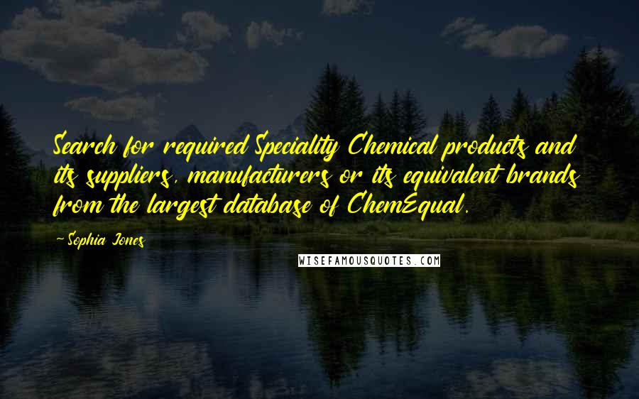 Sophia Jones Quotes: Search for required Speciality Chemical products and its suppliers, manufacturers or its equivalent brands from the largest database of ChemEqual.