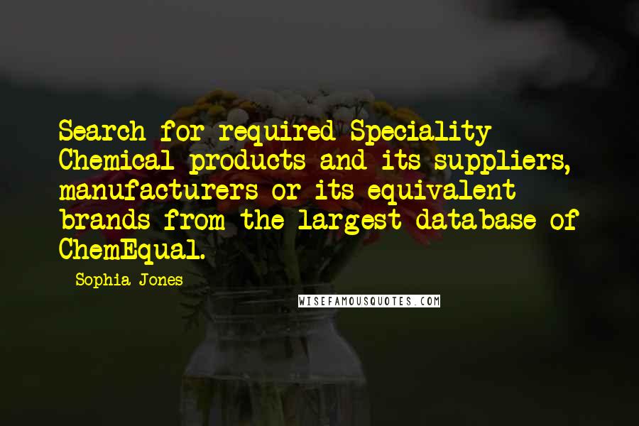 Sophia Jones Quotes: Search for required Speciality Chemical products and its suppliers, manufacturers or its equivalent brands from the largest database of ChemEqual.