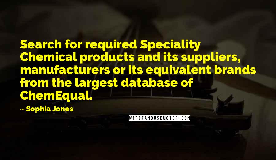 Sophia Jones Quotes: Search for required Speciality Chemical products and its suppliers, manufacturers or its equivalent brands from the largest database of ChemEqual.