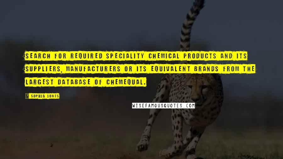 Sophia Jones Quotes: Search for required Speciality Chemical products and its suppliers, manufacturers or its equivalent brands from the largest database of ChemEqual.