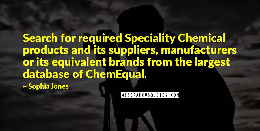 Sophia Jones Quotes: Search for required Speciality Chemical products and its suppliers, manufacturers or its equivalent brands from the largest database of ChemEqual.