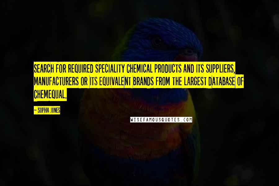 Sophia Jones Quotes: Search for required Speciality Chemical products and its suppliers, manufacturers or its equivalent brands from the largest database of ChemEqual.