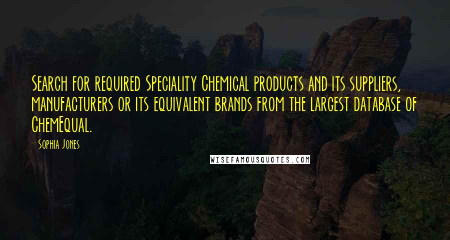 Sophia Jones Quotes: Search for required Speciality Chemical products and its suppliers, manufacturers or its equivalent brands from the largest database of ChemEqual.