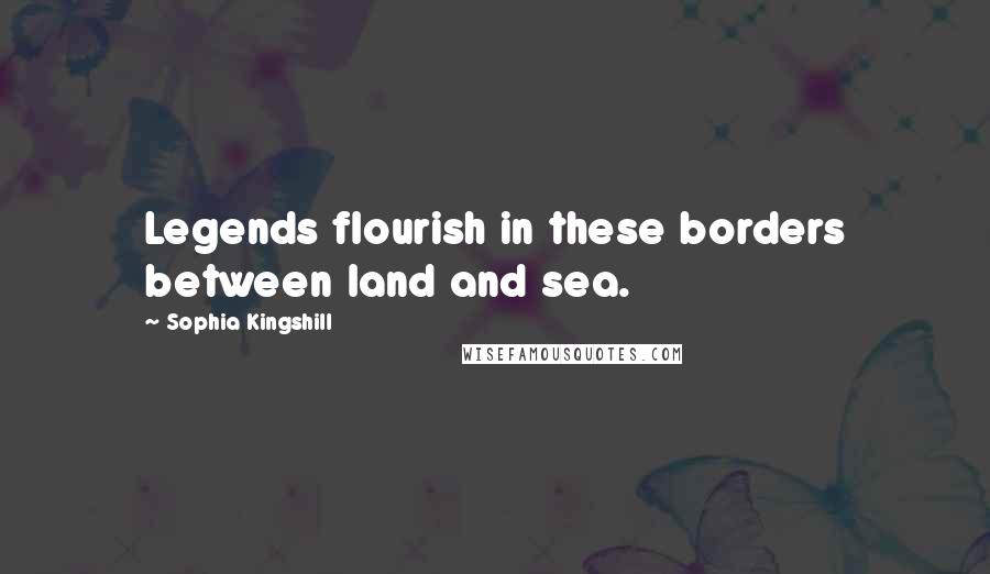 Sophia Kingshill Quotes: Legends flourish in these borders between land and sea.