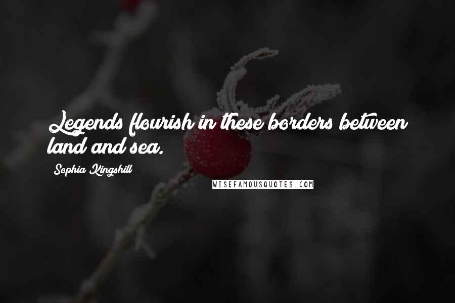 Sophia Kingshill Quotes: Legends flourish in these borders between land and sea.