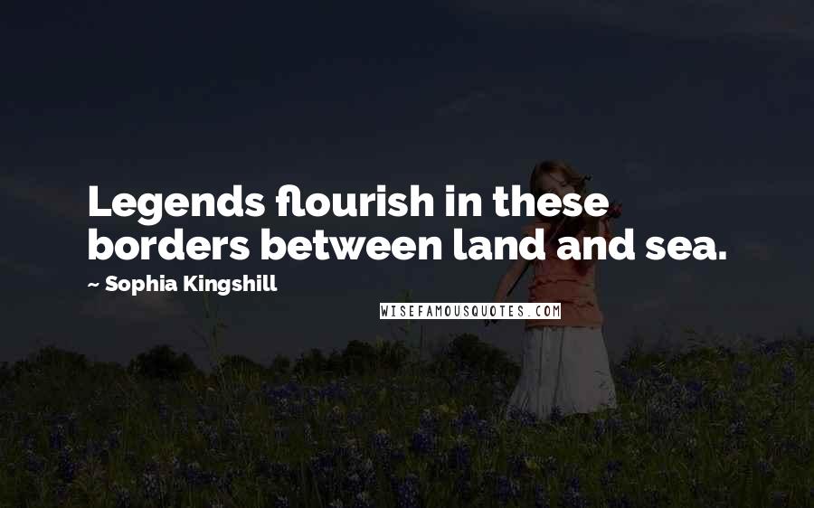 Sophia Kingshill Quotes: Legends flourish in these borders between land and sea.