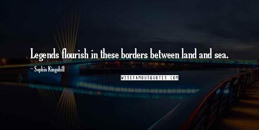 Sophia Kingshill Quotes: Legends flourish in these borders between land and sea.