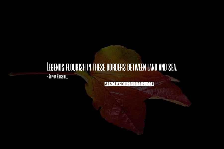 Sophia Kingshill Quotes: Legends flourish in these borders between land and sea.