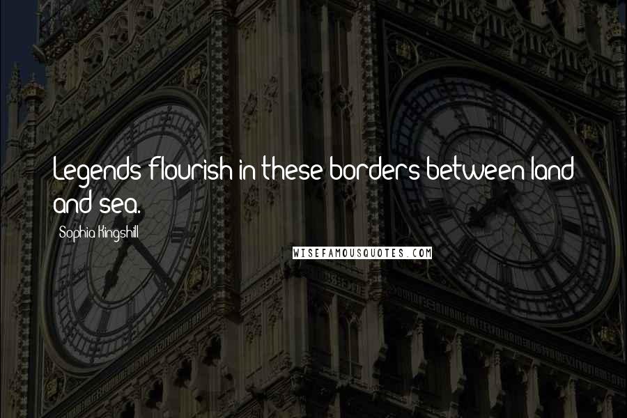 Sophia Kingshill Quotes: Legends flourish in these borders between land and sea.