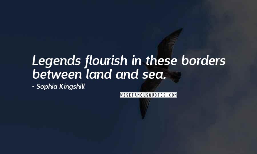 Sophia Kingshill Quotes: Legends flourish in these borders between land and sea.