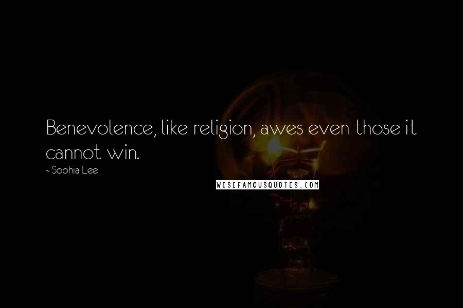 Sophia Lee Quotes: Benevolence, like religion, awes even those it cannot win.