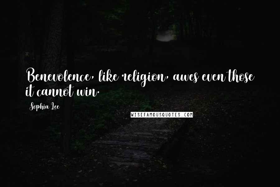 Sophia Lee Quotes: Benevolence, like religion, awes even those it cannot win.