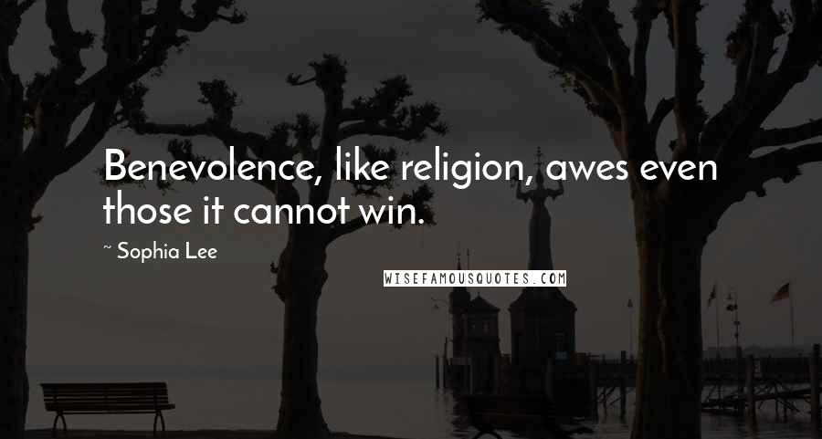 Sophia Lee Quotes: Benevolence, like religion, awes even those it cannot win.