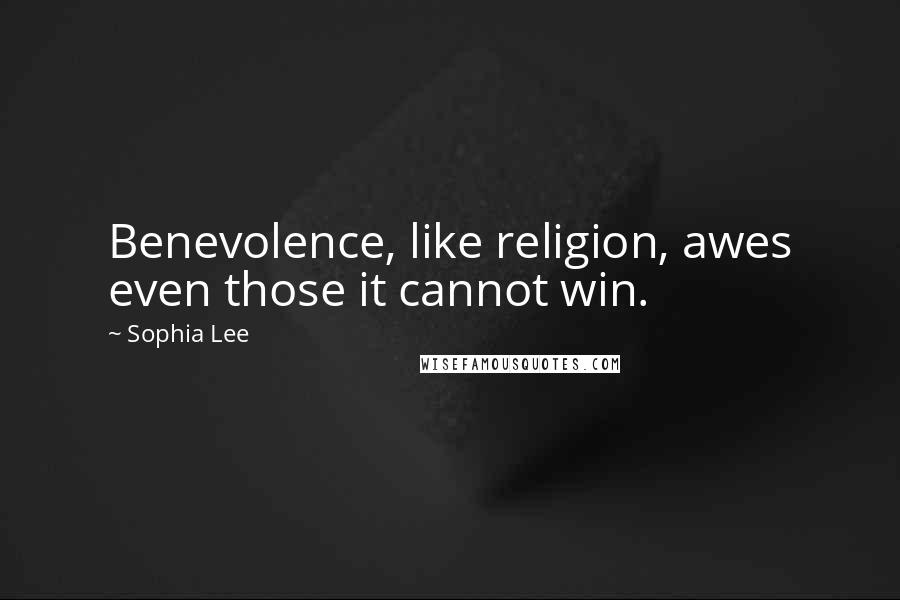 Sophia Lee Quotes: Benevolence, like religion, awes even those it cannot win.