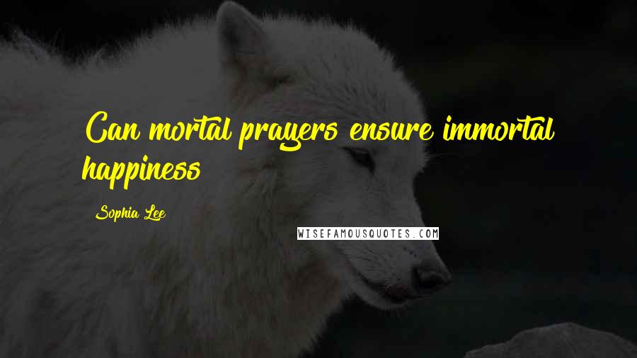 Sophia Lee Quotes: Can mortal prayers ensure immortal happiness?
