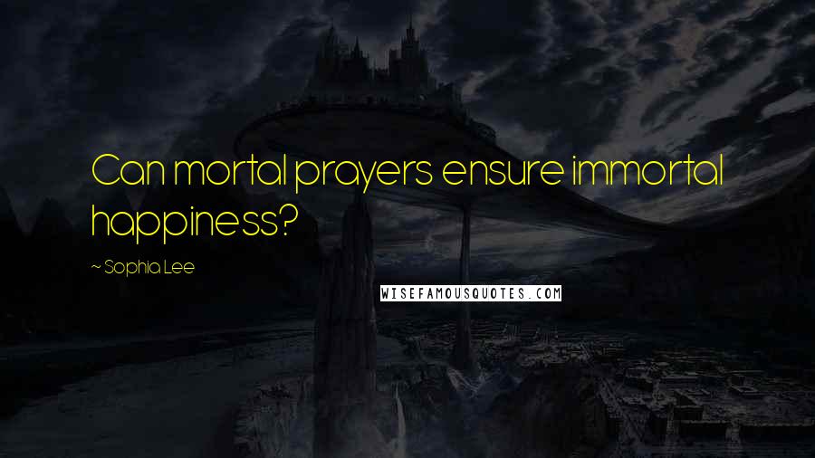 Sophia Lee Quotes: Can mortal prayers ensure immortal happiness?