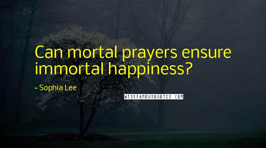 Sophia Lee Quotes: Can mortal prayers ensure immortal happiness?