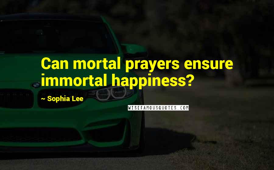 Sophia Lee Quotes: Can mortal prayers ensure immortal happiness?