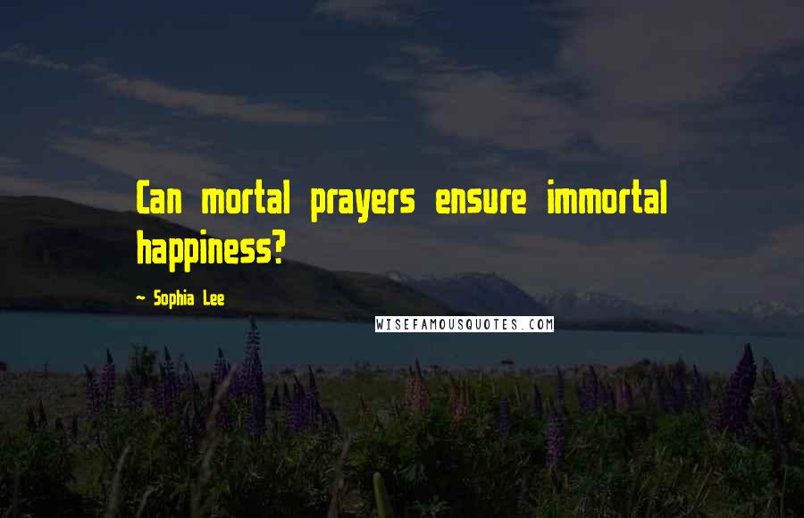 Sophia Lee Quotes: Can mortal prayers ensure immortal happiness?