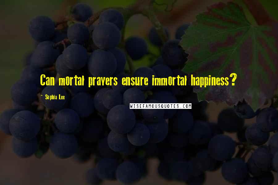 Sophia Lee Quotes: Can mortal prayers ensure immortal happiness?