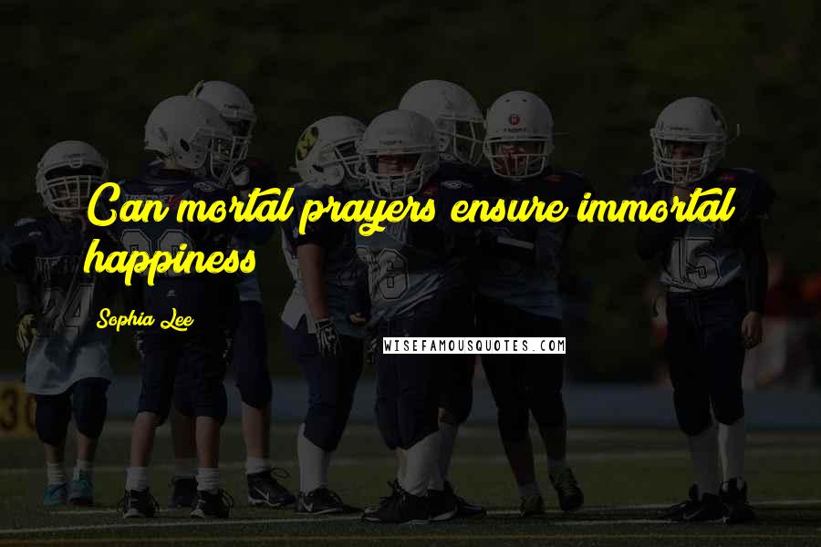 Sophia Lee Quotes: Can mortal prayers ensure immortal happiness?