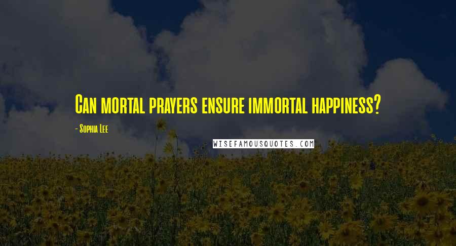 Sophia Lee Quotes: Can mortal prayers ensure immortal happiness?