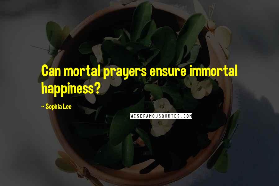 Sophia Lee Quotes: Can mortal prayers ensure immortal happiness?