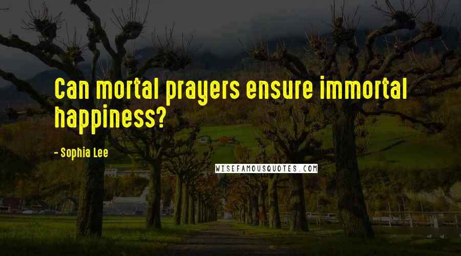 Sophia Lee Quotes: Can mortal prayers ensure immortal happiness?