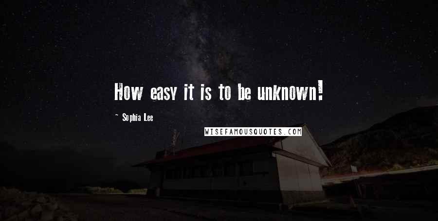 Sophia Lee Quotes: How easy it is to be unknown!