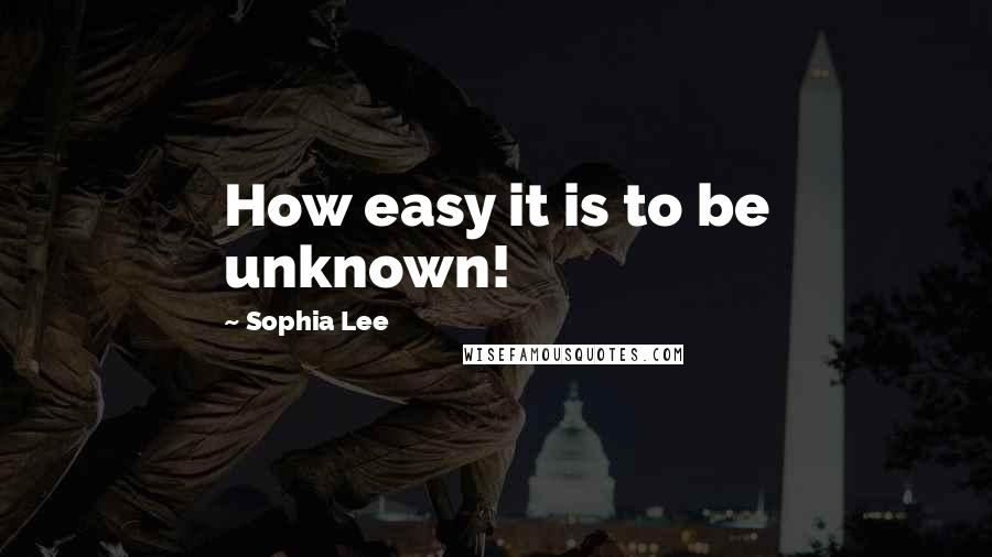 Sophia Lee Quotes: How easy it is to be unknown!