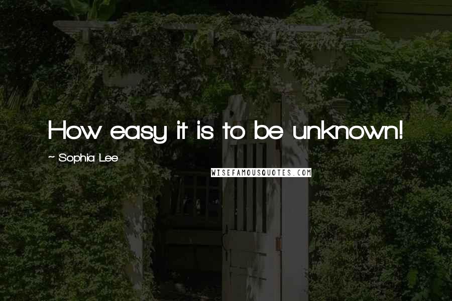 Sophia Lee Quotes: How easy it is to be unknown!