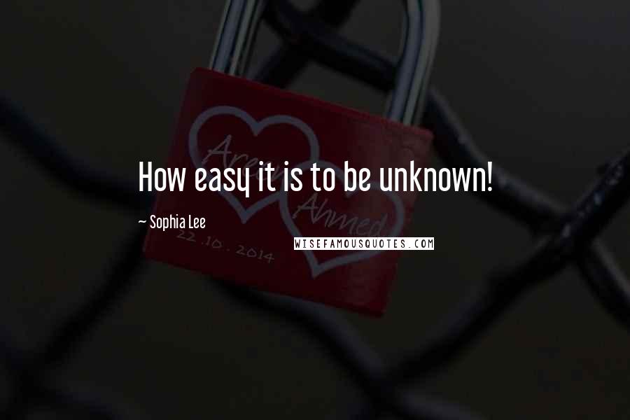 Sophia Lee Quotes: How easy it is to be unknown!