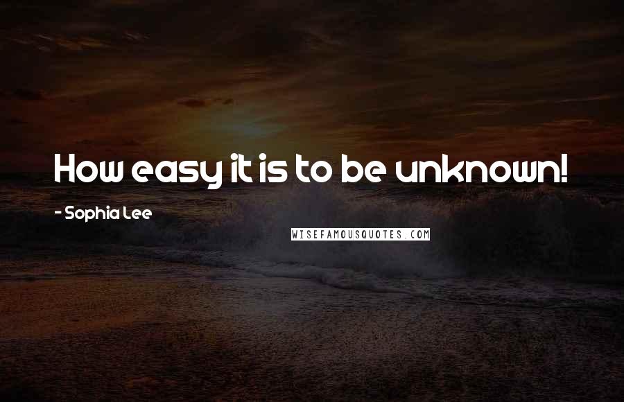 Sophia Lee Quotes: How easy it is to be unknown!