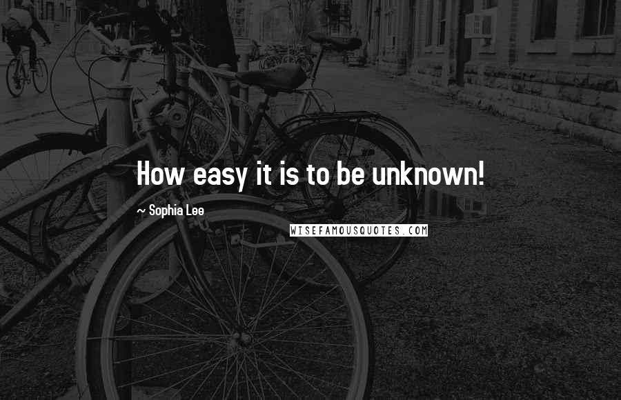 Sophia Lee Quotes: How easy it is to be unknown!