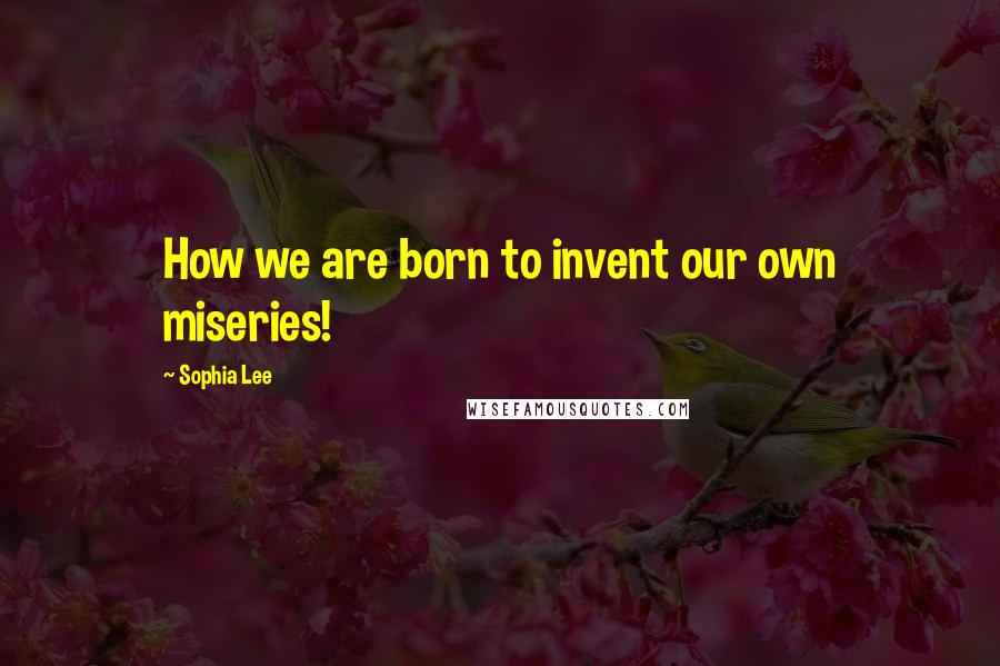 Sophia Lee Quotes: How we are born to invent our own miseries!