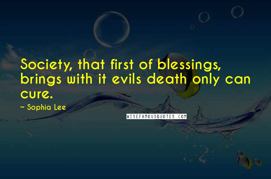 Sophia Lee Quotes: Society, that first of blessings, brings with it evils death only can cure.