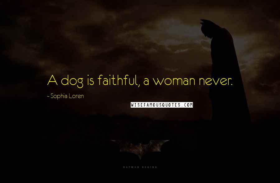 Sophia Loren Quotes: A dog is faithful, a woman never.