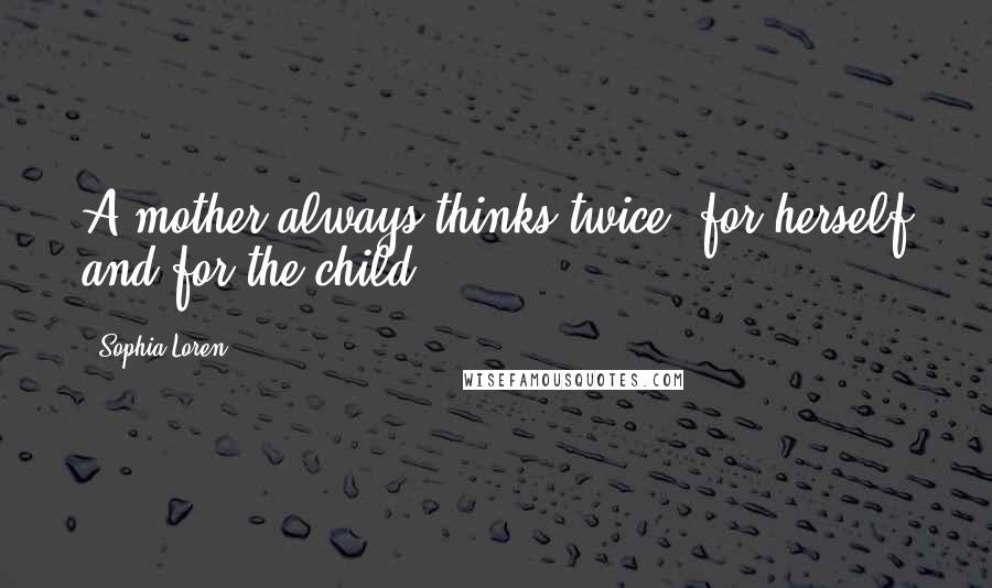 Sophia Loren Quotes: A mother always thinks twice: for herself and for the child