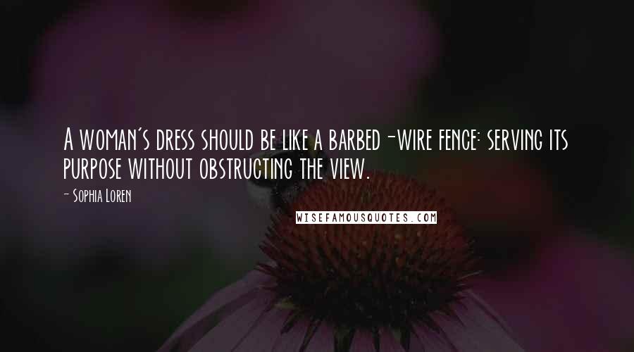 Sophia Loren Quotes: A woman's dress should be like a barbed-wire fence: serving its purpose without obstructing the view.